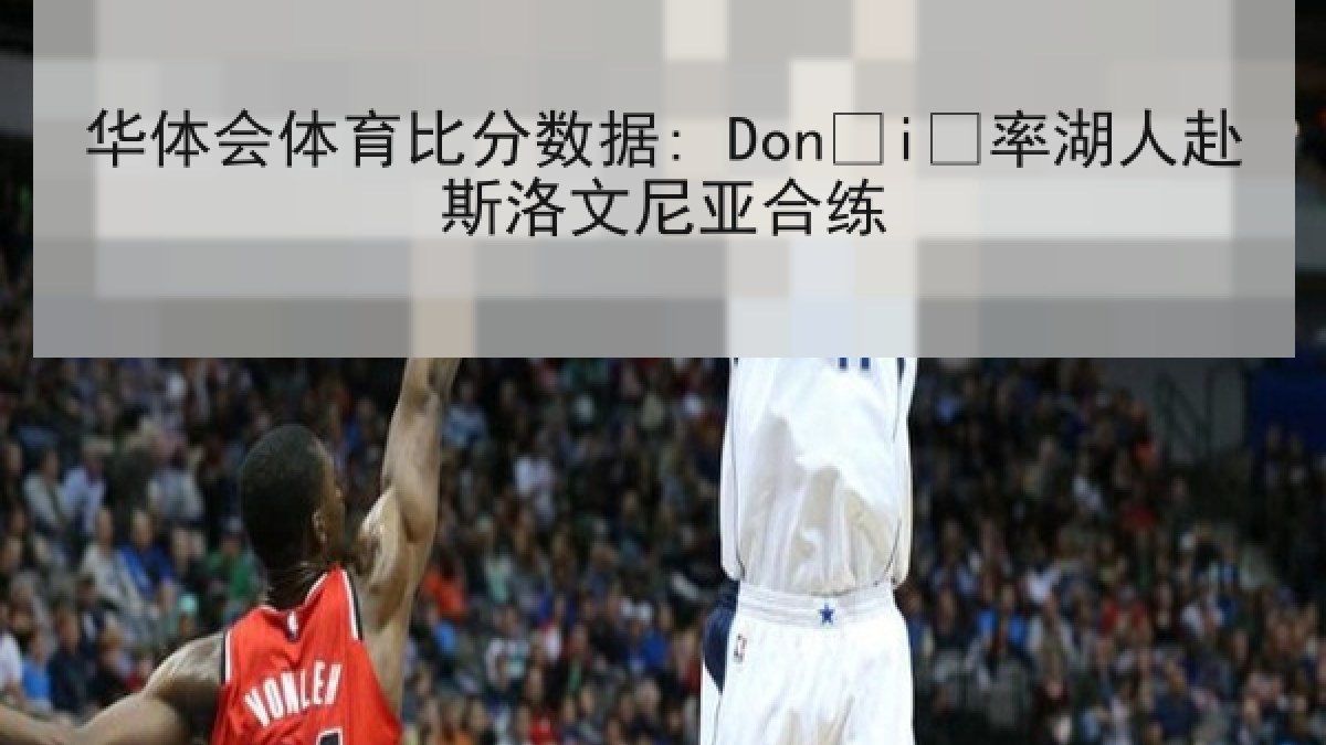 华体会体育比分数据: Dončić率湖人赴斯洛文尼亚合练
