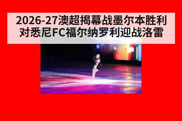2026-27澳超揭幕战墨尔本胜利对悉尼FC福尔纳罗利迎战洛雷
